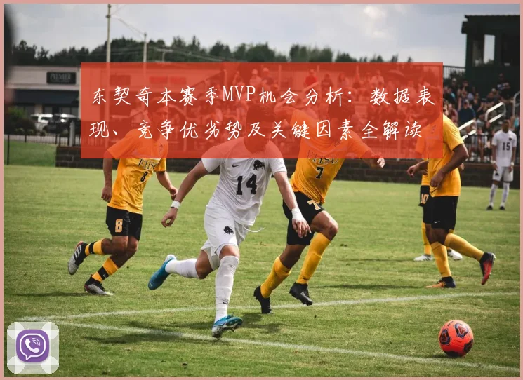 东契奇本赛季MVP机会分析：数据表现、竞争优劣势及关键因素全解读