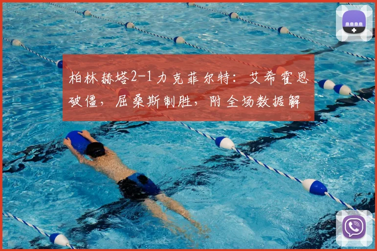 柏林赫塔2-1力克菲尔特：艾希霍恩破僵，屈桑斯制胜，附全场数据解析