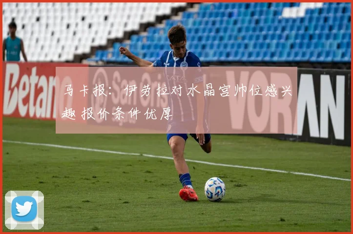 马卡报：伊劳拉对水晶宫帅位感兴趣 报价条件优厚