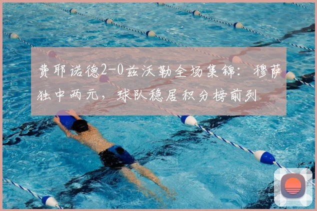 费耶诺德2-0兹沃勒全场集锦：穆萨独中两元，球队稳居积分榜前列
